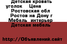 Детская кровать- уголок! › Цена ­ 7 000 - Ростовская обл., Ростов-на-Дону г. Мебель, интерьер » Детская мебель   